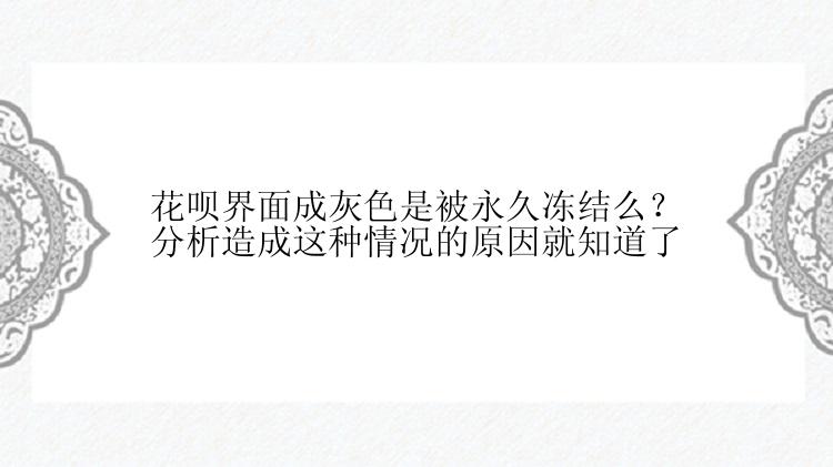 花呗界面成灰色是被永久冻结么？分析造成这种情况的原因就知道了