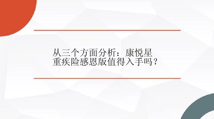 从三个方面分析：康悦星重疾险感恩版值得入手吗？