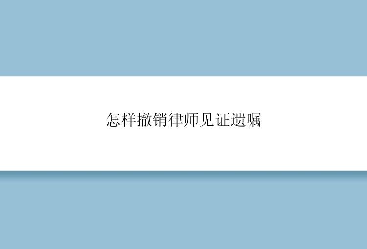 怎样撤销律师见证遗嘱