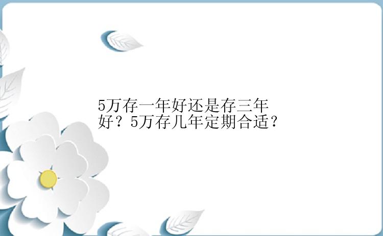 5万存一年好还是存三年好？5万存几年定期合适？