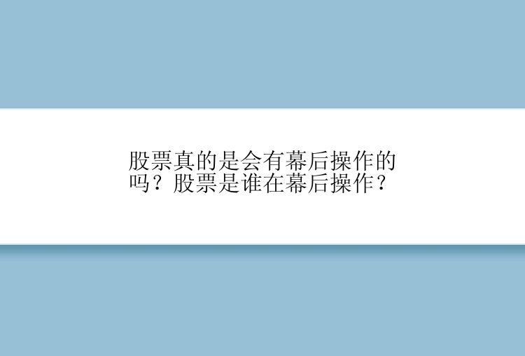 股票真的是会有幕后操作的吗？股票是谁在幕后操作？