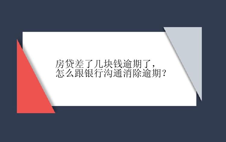 房贷差了几块钱逾期了，怎么跟银行沟通消除逾期？