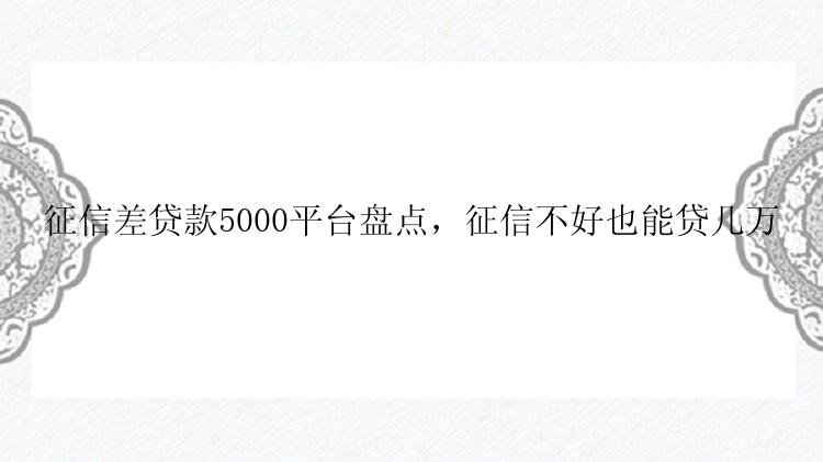 征信差贷款5000平台盘点，征信不好也能贷几万