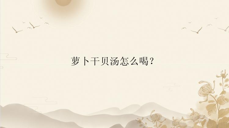 萝卜干贝汤怎么喝？