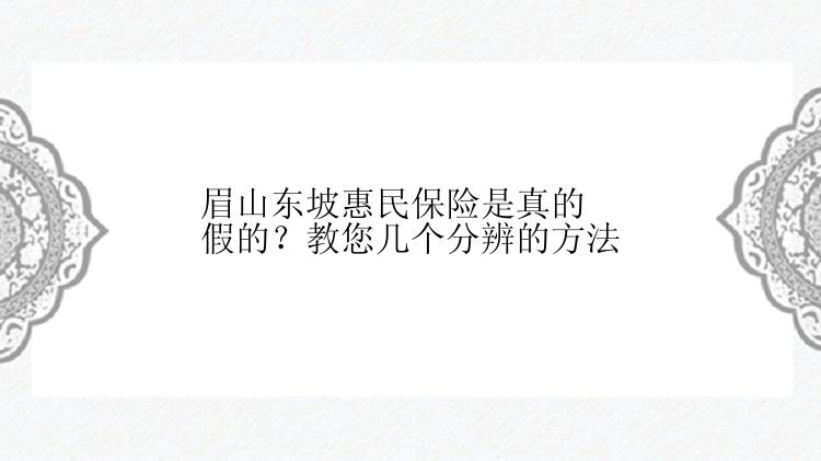 眉山东坡惠民保险是真的假的？教您几个分辨的方法