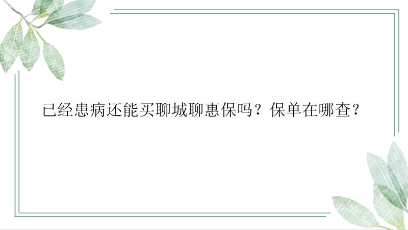 已经患病还能买聊城聊惠保吗？保单在哪查？