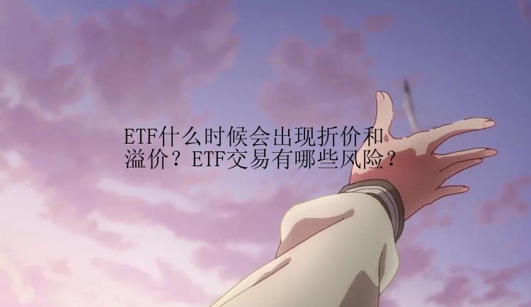 ETF什么时候会出现折价和溢价？ETF交易有哪些风险？