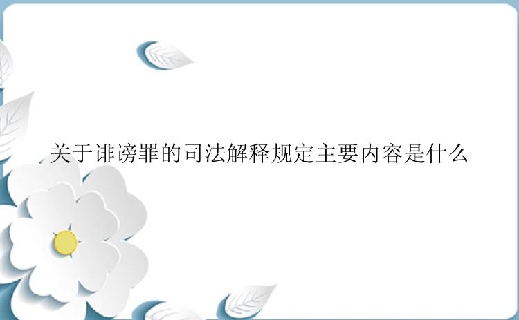 关于诽谤罪的司法解释规定主要内容是什么