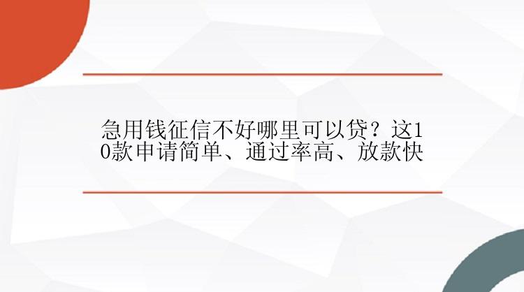 急用钱征信不好哪里可以贷？这10款申请简单、通过率高、放款快