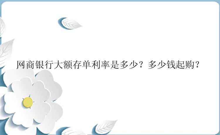 网商银行大额存单利率是多少？多少钱起购？