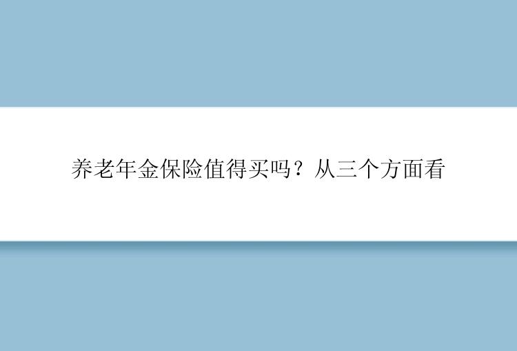 养老年金保险值得买吗？从三个方面看