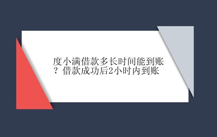 度小满借款多长时间能到账？借款成功后2小时内到账