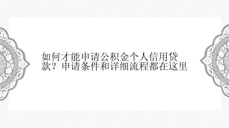 如何才能申请公积金个人信用贷款？申请条件和详细流程都在这里