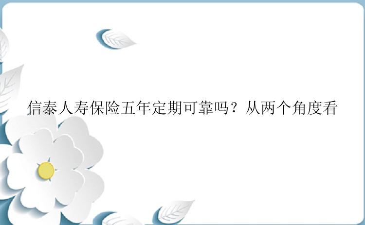 信泰人寿保险五年定期可靠吗？从两个角度看