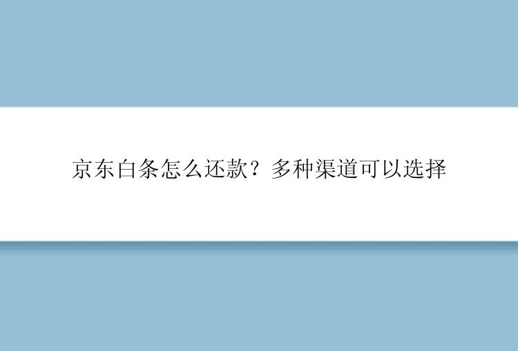 京东白条怎么还款？多种渠道可以选择