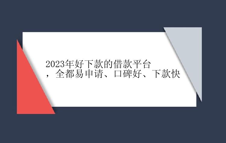 2023年好下款的借款平台，全都易申请、口碑好、下款快