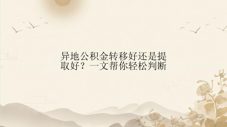 异地公积金转移好还是提取好？一文帮你轻松判断