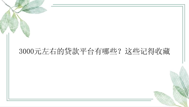 3000元左右的贷款平台有哪些？这些记得收藏