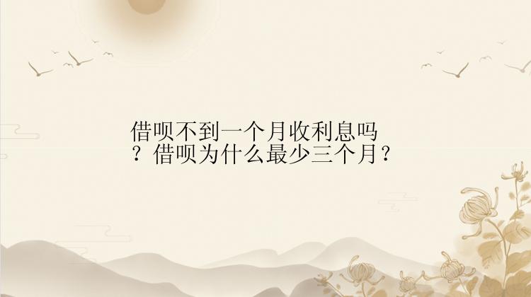 借呗不到一个月收利息吗？借呗为什么最少三个月？