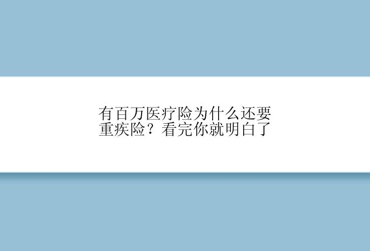 有百万医疗险为什么还要重疾险？看完你就明白了