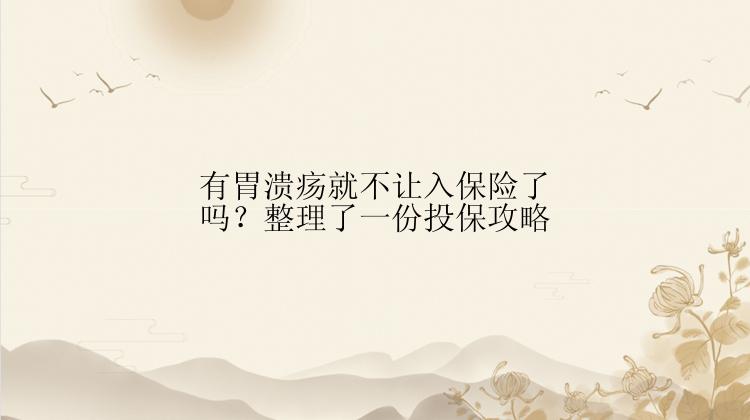 有胃溃疡就不让入保险了吗？整理了一份投保攻略