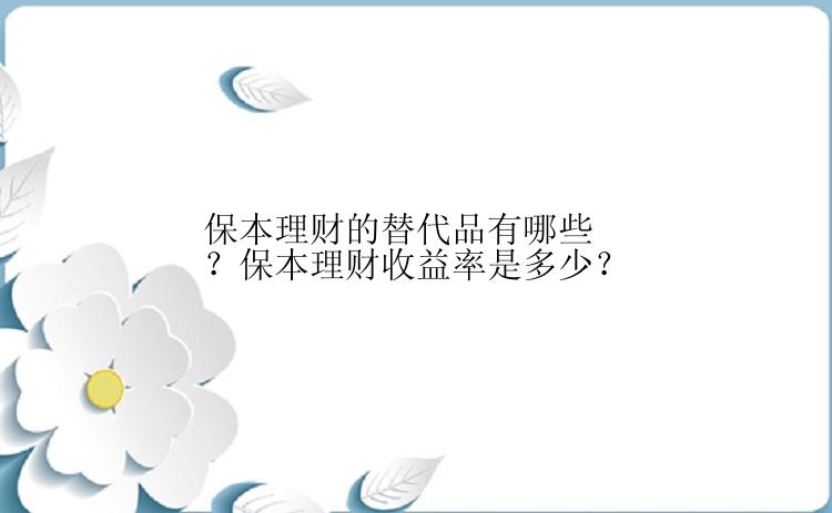 保本理财的替代品有哪些？保本理财收益率是多少？