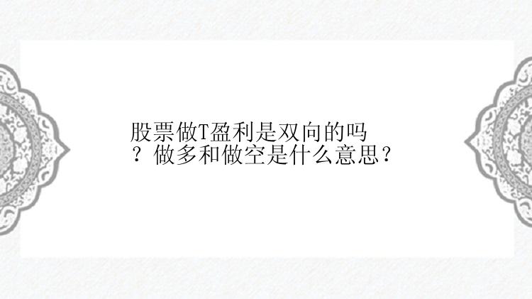 股票做T盈利是双向的吗？做多和做空是什么意思？