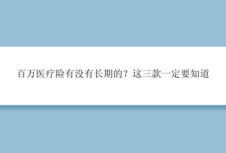 百万医疗险有没有长期的？这三款一定要知道