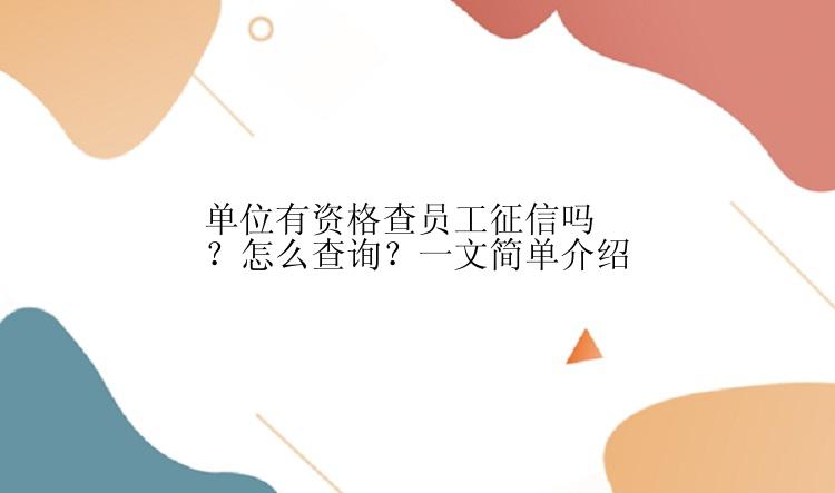 单位有资格查员工征信吗？怎么查询？一文简单介绍