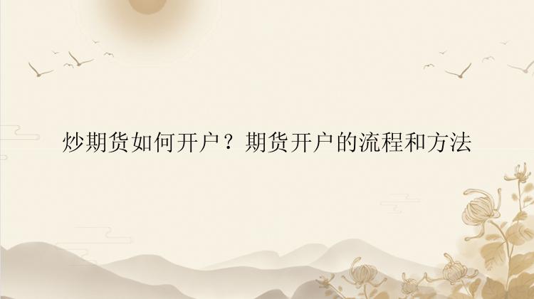 炒期货如何开户？期货开户的流程和方法