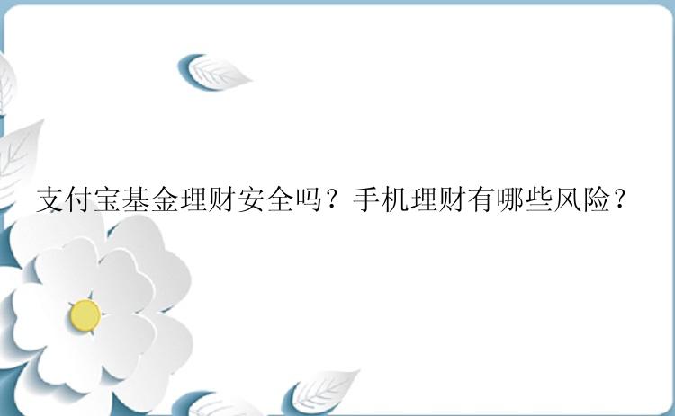 支付宝基金理财安全吗？手机理财有哪些风险？