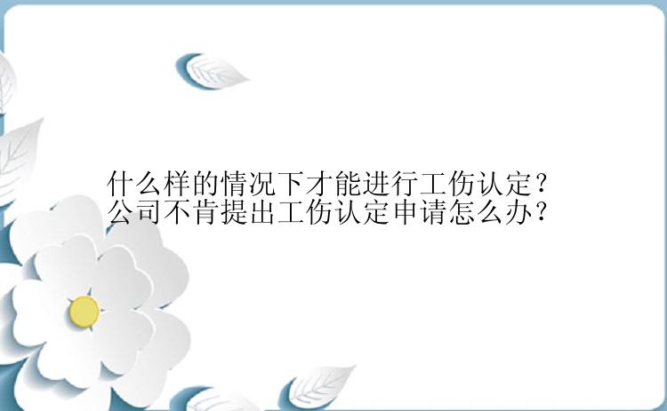 什么样的情况下才能进行工伤认定？公司不肯提出工伤认定申请怎么办？