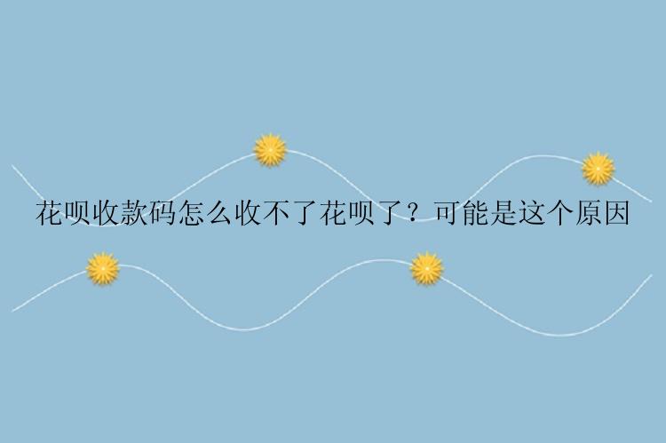 花呗收款码怎么收不了花呗了？可能是这个原因