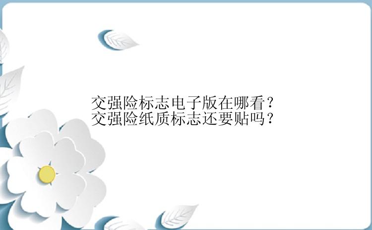 交强险标志电子版在哪看？交强险纸质标志还要贴吗？