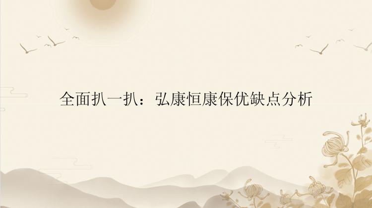 全面扒一扒：弘康恒康保优缺点分析