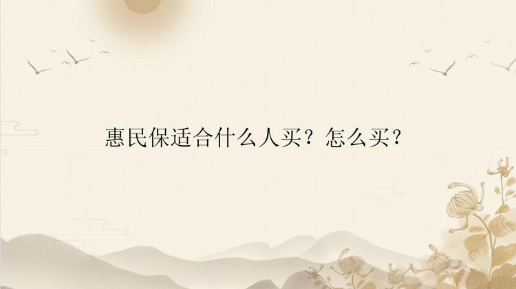 惠民保适合什么人买？怎么买？