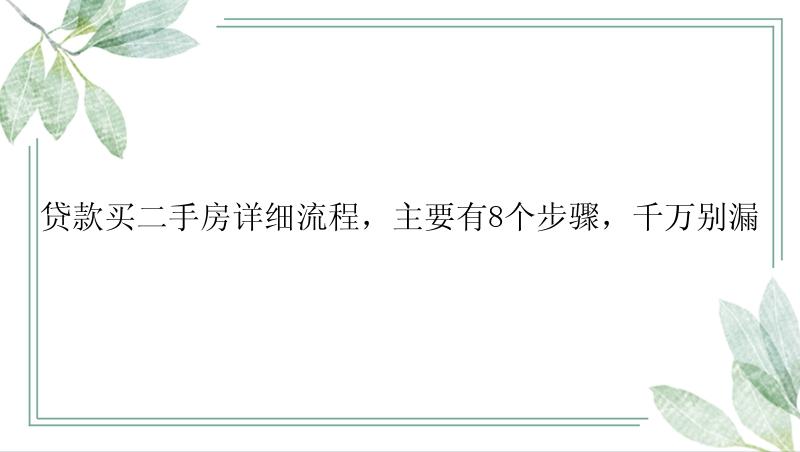 贷款买二手房详细流程，主要有8个步骤，千万别漏