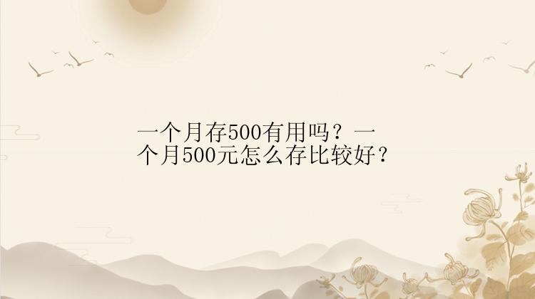 一个月存500有用吗？一个月500元怎么存比较好？