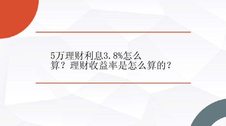 5万理财利息3.8%怎么算？理财收益率是怎么算的？