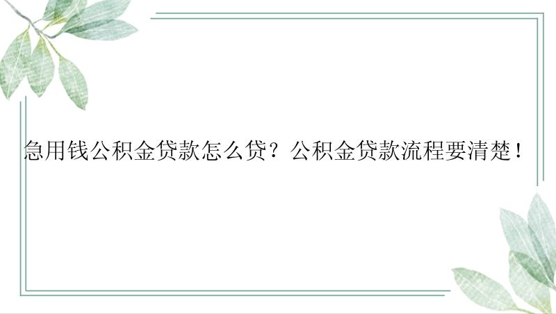 急用钱公积金贷款怎么贷？公积金贷款流程要清楚！