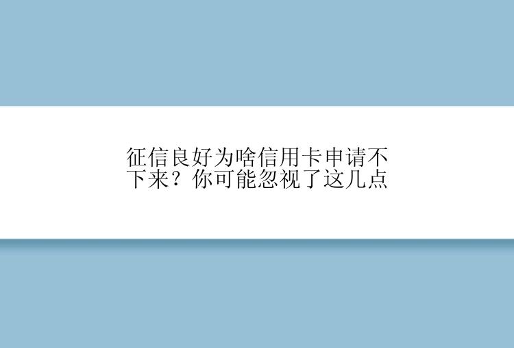 征信良好为啥信用卡申请不下来？你可能忽视了这几点