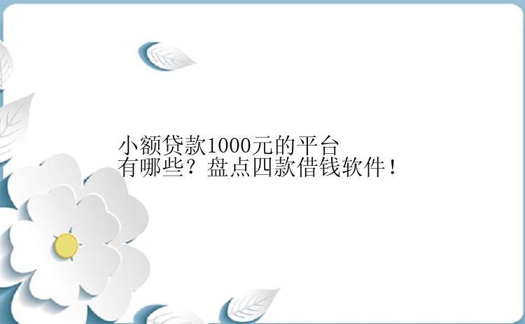 小额贷款1000元的平台有哪些？盘点四款借钱软件！