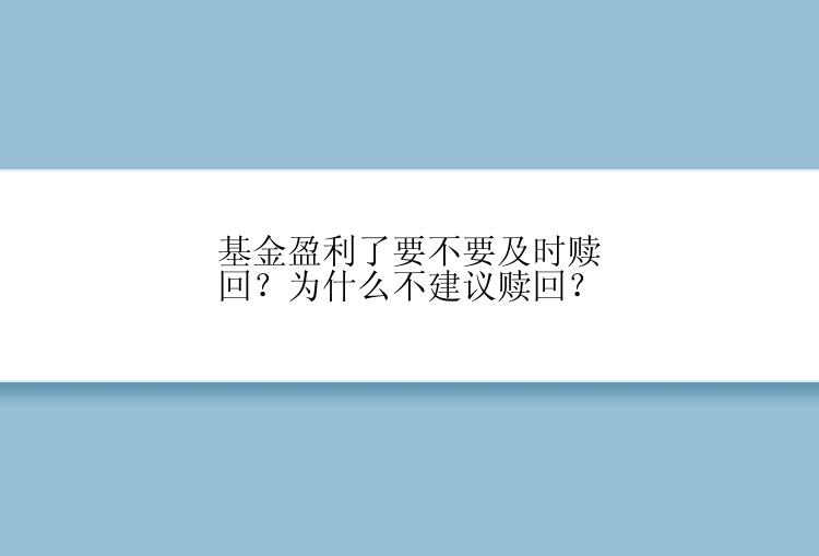 基金盈利了要不要及时赎回？为什么不建议赎回？