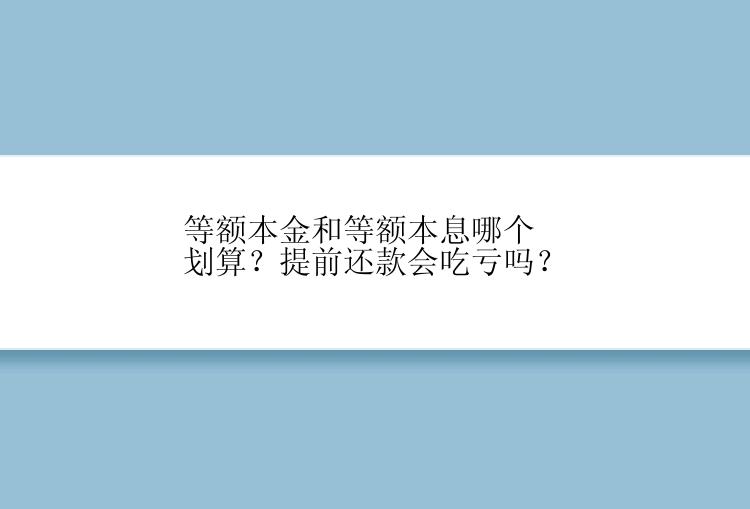 等额本金和等额本息哪个划算？提前还款会吃亏吗？