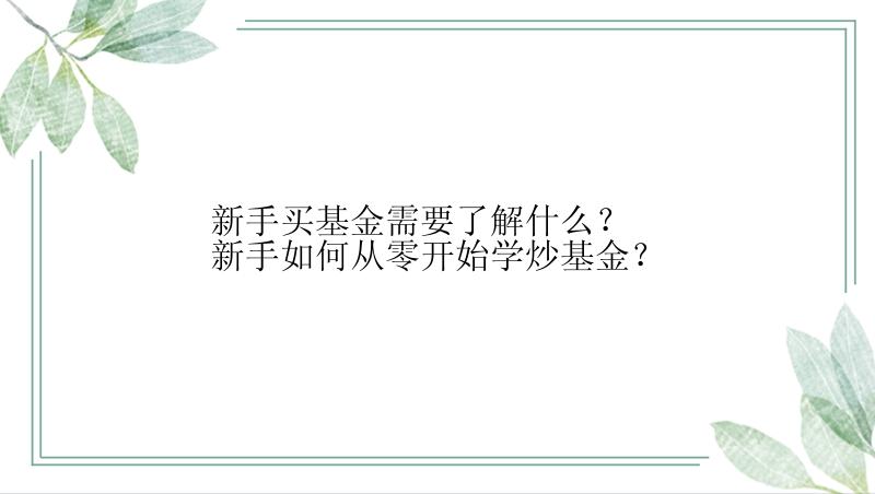 新手买基金需要了解什么？新手如何从零开始学炒基金？