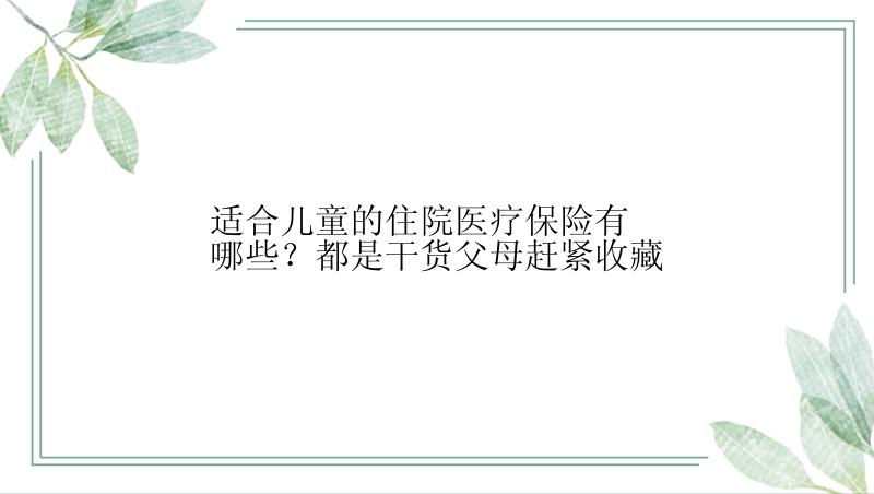 适合儿童的住院医疗保险有哪些？都是干货父母赶紧收藏