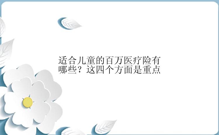 适合儿童的百万医疗险有哪些？这四个方面是重点