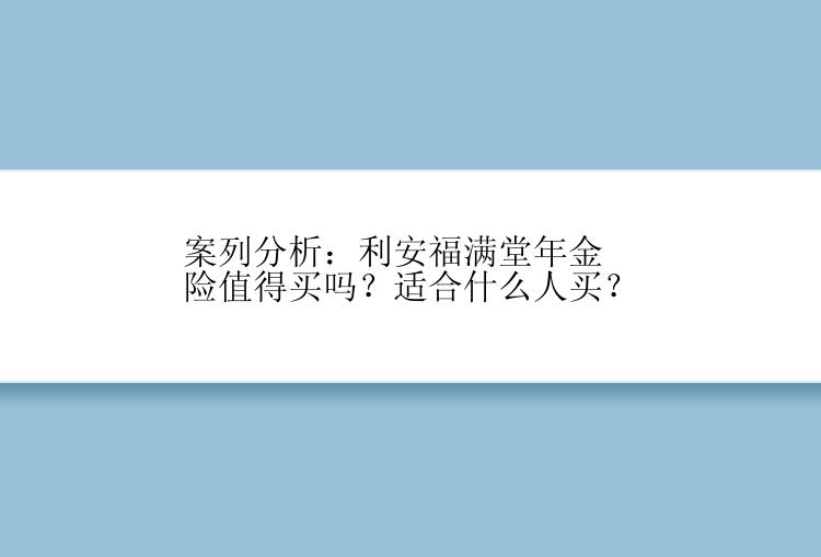 案列分析：利安福满堂年金险值得买吗？适合什么人买？