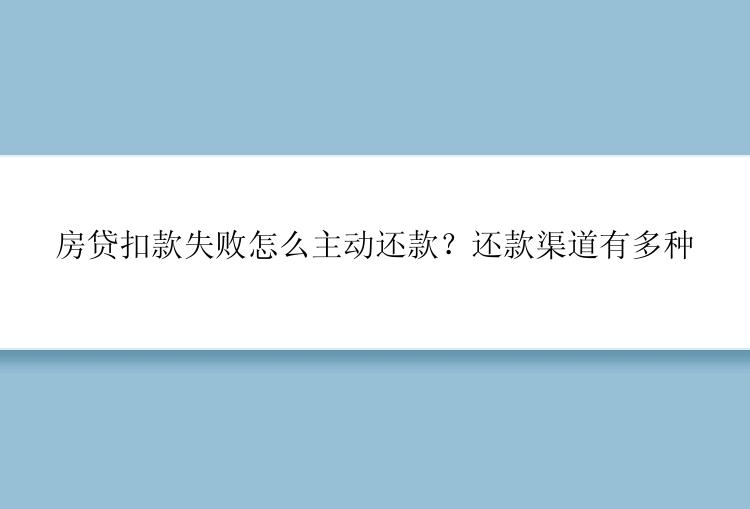 房贷扣款失败怎么主动还款？还款渠道有多种