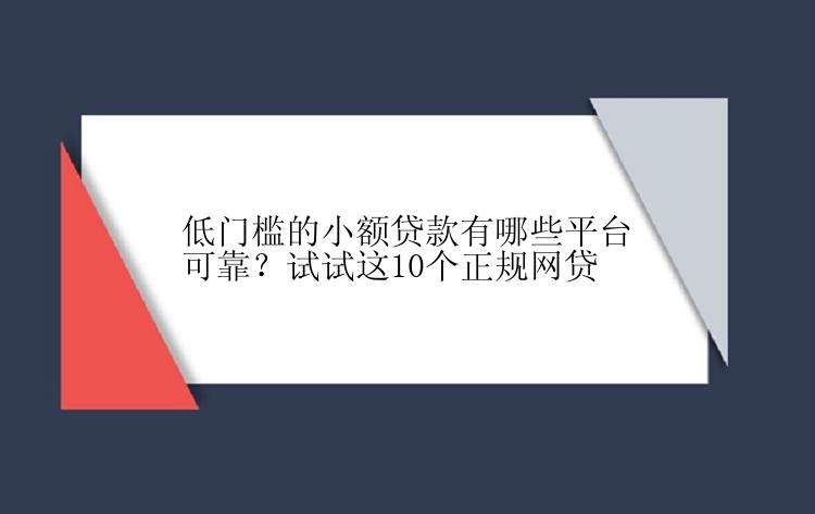 低门槛的小额贷款有哪些平台可靠？试试这10个正规网贷